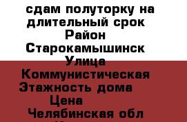 сдам полуторку на длительный срок › Район ­ Старокамышинск › Улица ­ Коммунистическая › Этажность дома ­ 5 › Цена ­ 7 000 - Челябинская обл., Копейск г. Недвижимость » Квартиры аренда   